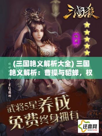 (三国艳义解析大全) 三国艳义解析：曹操与貂蝉，权谋与色诱的博弈，神秘与魅力的交织，揭示历史背后的人性与情感纠葛。